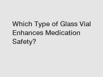 Which Type of Glass Vial Enhances Medication Safety?