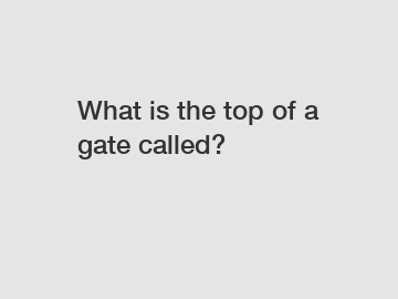 What is the top of a gate called?
