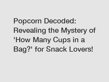 Popcorn Decoded: Revealing the Mystery of 'How Many Cups in a Bag?' for Snack Lovers!