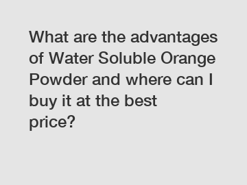 What are the advantages of Water Soluble Orange Powder and where can I buy it at the best price?