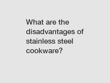 What are the disadvantages of stainless steel cookware?