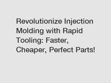 Revolutionize Injection Molding with Rapid Tooling: Faster, Cheaper, Perfect Parts!