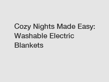Cozy Nights Made Easy: Washable Electric Blankets