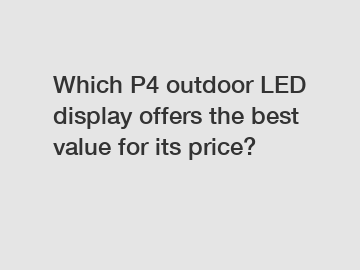 Which P4 outdoor LED display offers the best value for its price?