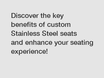 Discover the key benefits of custom Stainless Steel seats and enhance your seating experience!