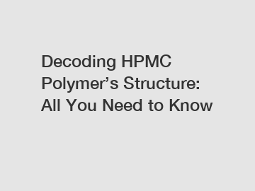 Decoding HPMC Polymer’s Structure: All You Need to Know