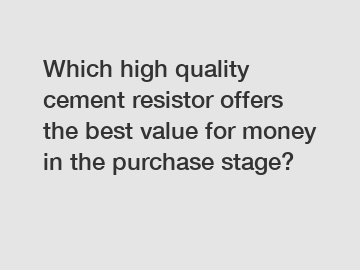 Which high quality cement resistor offers the best value for money in the purchase stage?