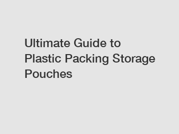 Ultimate Guide to Plastic Packing Storage Pouches
