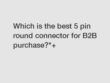 Which is the best 5 pin round connector for B2B purchase?
