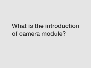 What is the introduction of camera module?