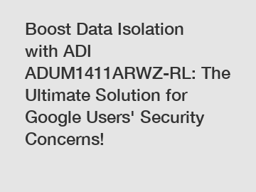 Boost Data Isolation with ADI ADUM1411ARWZ-RL: The Ultimate Solution for Google Users' Security Concerns!