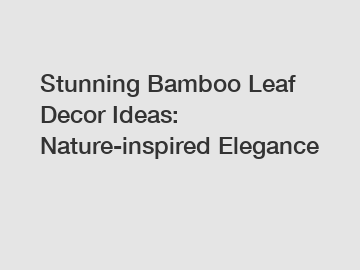 Stunning Bamboo Leaf Decor Ideas: Nature-inspired Elegance