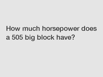 How much horsepower does a 505 big block have?