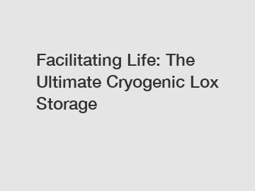 Facilitating Life: The Ultimate Cryogenic Lox Storage