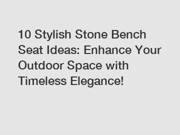 10 Stylish Stone Bench Seat Ideas: Enhance Your Outdoor Space with Timeless Elegance!