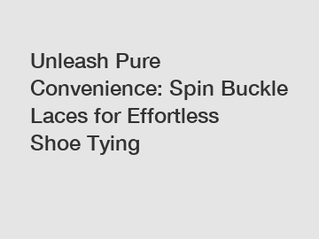 Unleash Pure Convenience: Spin Buckle Laces for Effortless Shoe Tying