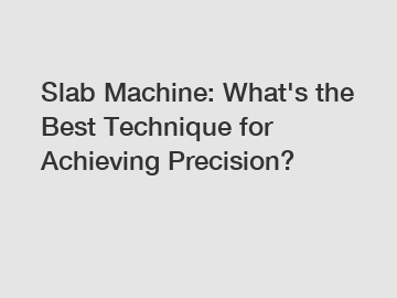 Slab Machine: What's the Best Technique for Achieving Precision?