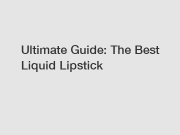 Ultimate Guide: The Best Liquid Lipstick