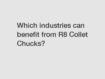 Which industries can benefit from R8 Collet Chucks?