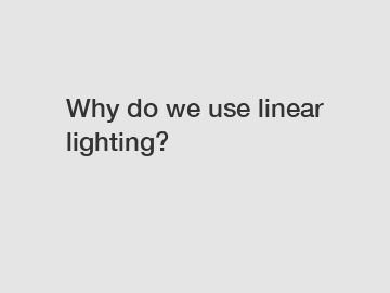 Why do we use linear lighting?