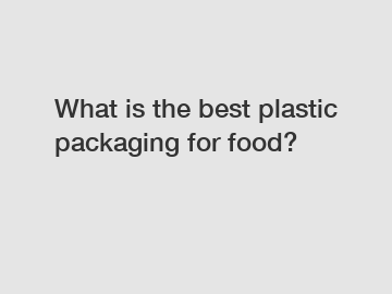 What is the best plastic packaging for food?