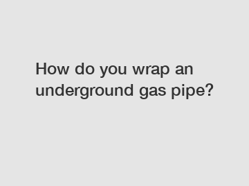 How do you wrap an underground gas pipe?