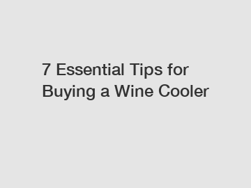 7 Essential Tips for Buying a Wine Cooler