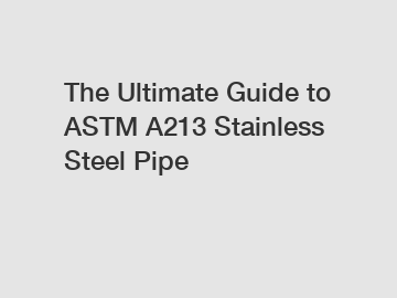 The Ultimate Guide to ASTM A213 Stainless Steel Pipe