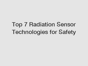 Top 7 Radiation Sensor Technologies for Safety