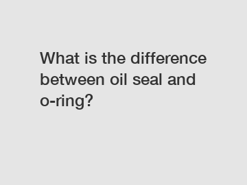 What is the difference between oil seal and o-ring?
