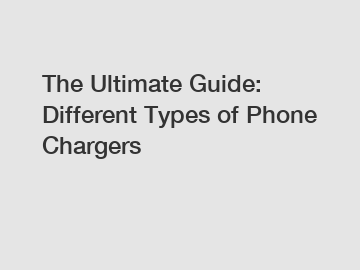 The Ultimate Guide: Different Types of Phone Chargers