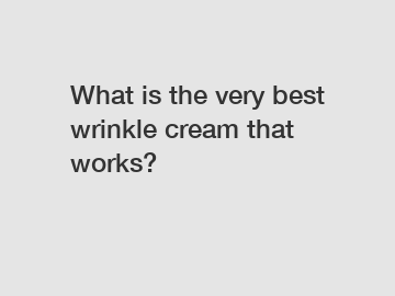 What is the very best wrinkle cream that works?