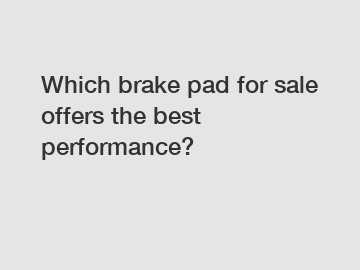 Which brake pad for sale offers the best performance?
