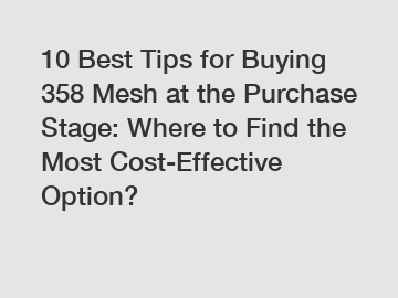 10 Best Tips for Buying 358 Mesh at the Purchase Stage: Where to Find the Most Cost-Effective Option?