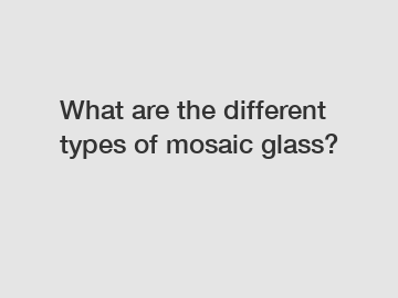 What are the different types of mosaic glass?