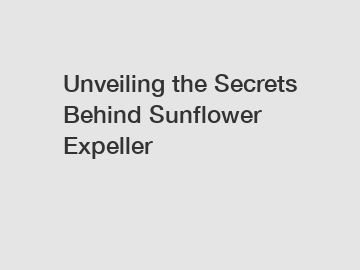 Unveiling the Secrets Behind Sunflower Expeller