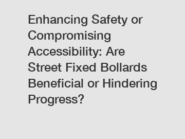 Enhancing Safety or Compromising Accessibility: Are Street Fixed Bollards Beneficial or Hindering Progress?