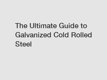 The Ultimate Guide to Galvanized Cold Rolled Steel