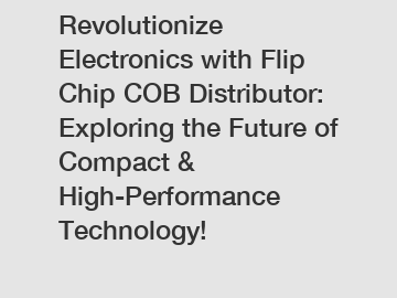 Revolutionize Electronics with Flip Chip COB Distributor: Exploring the Future of Compact & High-Performance Technology!