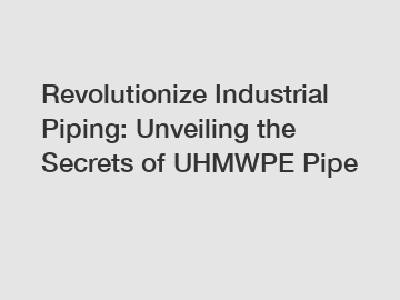 Revolutionize Industrial Piping: Unveiling the Secrets of UHMWPE Pipe