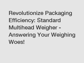 Revolutionize Packaging Efficiency: Standard Multihead Weigher - Answering Your Weighing Woes!