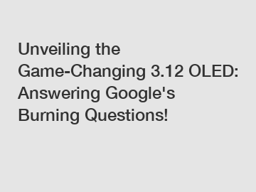 Unveiling the Game-Changing 3.12 OLED: Answering Google's Burning Questions!