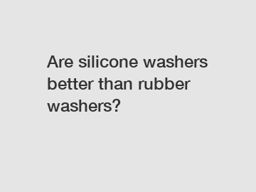 Are silicone washers better than rubber washers?