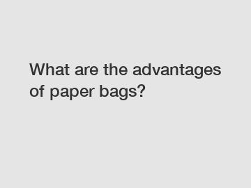 What are the advantages of paper bags?