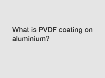 What is PVDF coating on aluminium?