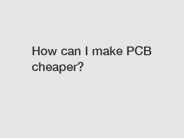 How can I make PCB cheaper?