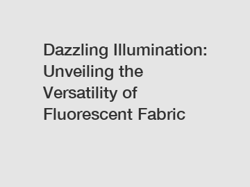 Dazzling Illumination: Unveiling the Versatility of Fluorescent Fabric