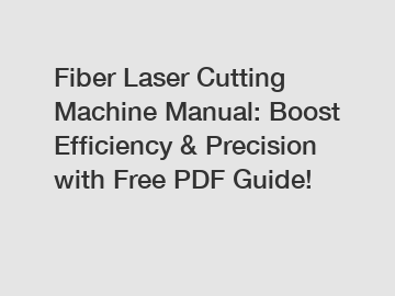 Fiber Laser Cutting Machine Manual: Boost Efficiency & Precision with Free PDF Guide!
