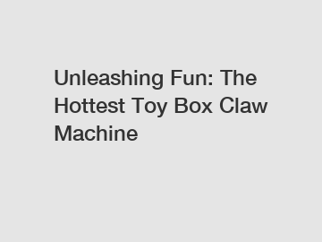 Unleashing Fun: The Hottest Toy Box Claw Machine