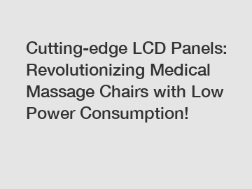 Cutting-edge LCD Panels: Revolutionizing Medical Massage Chairs with Low Power Consumption!
